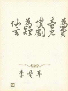 仙为仆帝为奴陈玄短剧免费观看全集