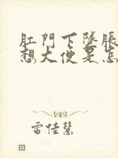 肛门下坠胀感老想大便是怎么回事