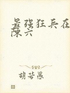 最强狂兵在都市陈六