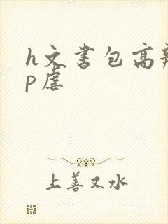 h文书包高辣np虐