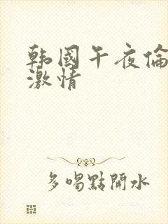 韩国午夜伦理片激情