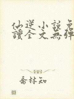 仙逆小说免费阅读全文无弹窗