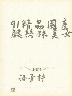 91精品国产长腿丝袜美女