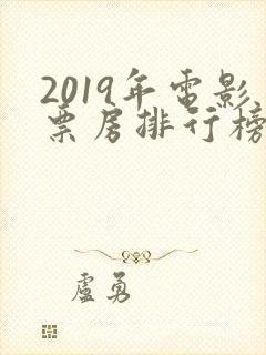 2019年电影票房排行榜前十名