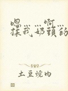 嗯……啊……别揉我奶头的视频封面