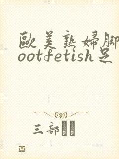 欧美熟妇脚交footfetish足