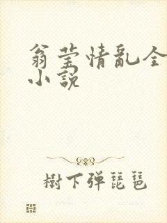 翁莹情乱全部篇小说