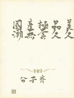 国产极品美女高潮无套久久