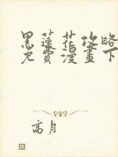 黑莲花攻略手册免费漫画下拉