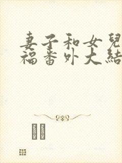 妻子和女儿的幸福番外大结局