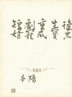 短剧重生后把女婿宠成宝免费观看