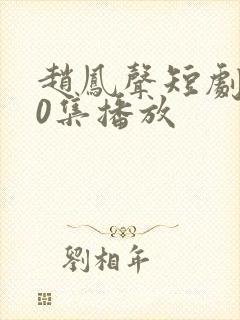 赵凤声短剧100集播放