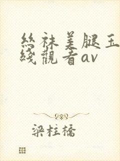 丝袜美腿玉足在线观看av