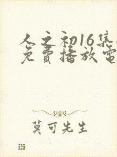 人之初16集全免费播放电视剧