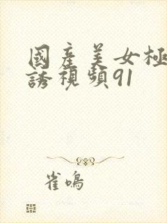 国产美女极度色诱视频91