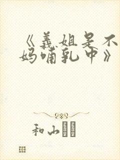 《义姐是不良妈妈哺乳中》