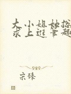 大小姐她总是不求上进笔趣阁