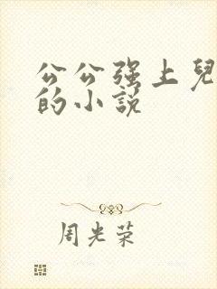 公公强上儿媳妇的小说