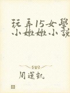 玩弄15女学生小嫩嫩小说封面