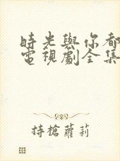 时光与你都很甜电视剧全集免费