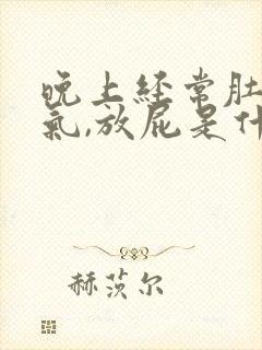 晚上经常肚子胀气,放屁是什么原因