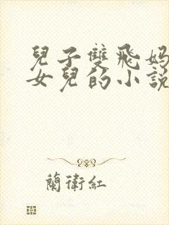 儿子双飞妈妈和女儿的小说