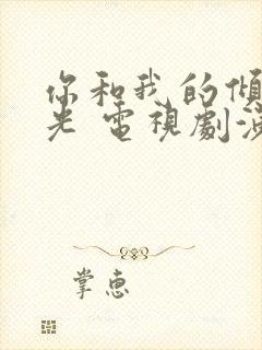 你和我的倾城时光 电视剧演员表