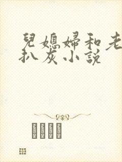 儿媳妇和老公公扒灰小说