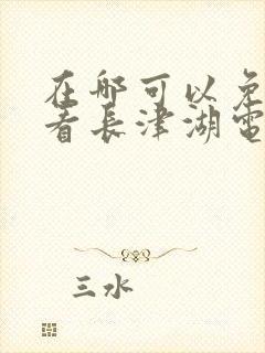 在哪可以免费观看长津湖电影