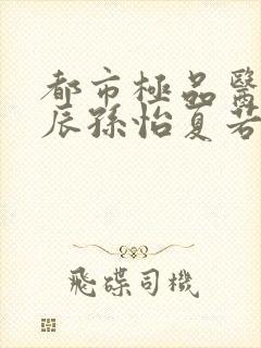 都市极品医神叶辰孙怡夏若雪网络小说