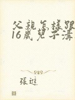 父亲怎样跟叛逆16岁儿子沟通