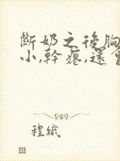 断奶之后胸部变小,干瘪,还会恢复过来吗