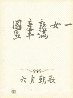 国产熟女一区二区丰满