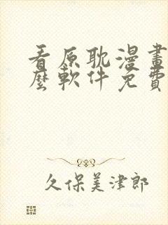 看原耽漫画用什么软件免费的