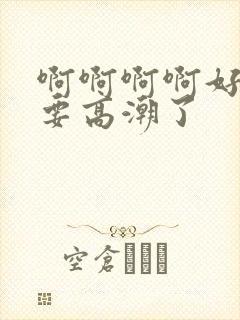 啊啊啊啊好爽啊要高潮了