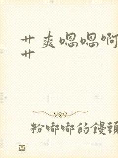 艹爽嗯嗯啊啊嗯艹