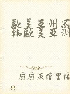 欧美亚州国产日韩欧美亚洲国产日韩