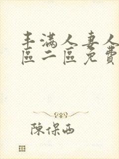 丰满人妻人妻一区二区免费av