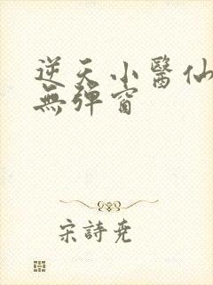 逆天小医仙小说无弹窗