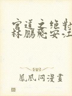 官道之绝对权力林鹏飞安江 免费小说封面