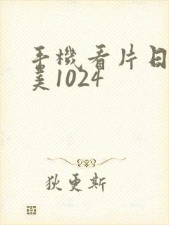 手机看片日韩欧美1024