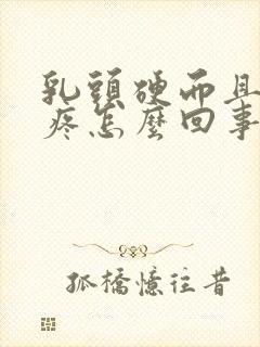 乳头硬而且有点疼怎么回事封面