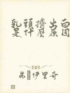 乳头挤出白色水是什么原因