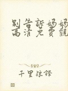 别告诉妈妈在线高清免费观看电视剧