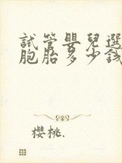 试管婴儿选择双胞胎多少钱