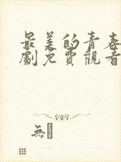 最美的青春电视剧免费观看全集