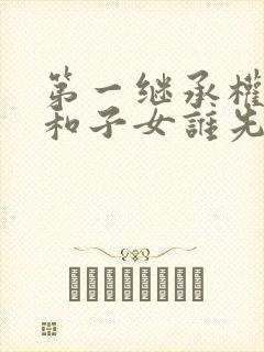 第一继承权配偶和子女谁先