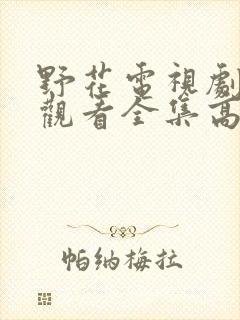 野花电视剧免费观看全集高清6