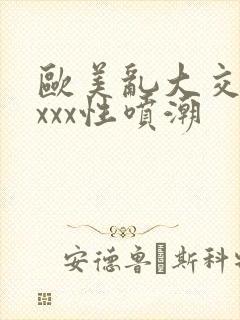 欧美乱大交xxxxx性喷潮