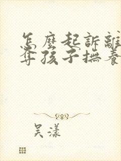 怎么起诉离婚争夺孩子抚养权